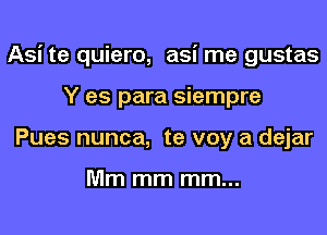 Asi te quiero, asi me gustas
Y es para siempre
Pues nunca, te voy a dejar

Mm mm mm...