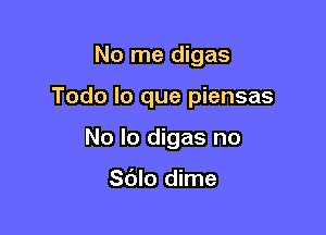 No me digas

Todo lo que piensas

No lo digas no

Sc'Jlo dime