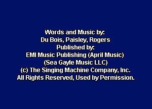 Words and Music lryz
Du Bois, Paisley. Rogers
Published hyz
EMI Music Publishing (April Music)
(Sea Gayle Music LLC)
(c) The Singing Machine Company. Inc.
All Rights Reserved, Used by Permission.