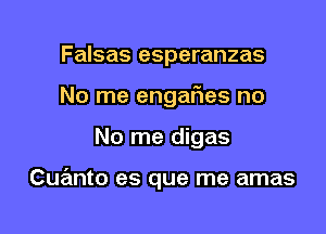 Falsas esperanzas

No me engar'ies no

No me digas

Cuanto es que me amas