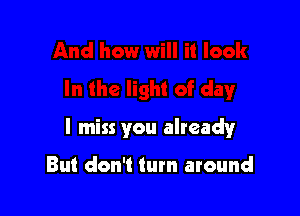 I miss you alreadyr

But don't turn around