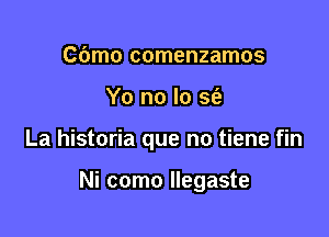 C(Jmo comenzamos
Yo no lo 39'!

La historia que no tiene fin

Ni como Ilegaste