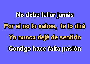 N0 debe fallar jamas
Por si no lo sabes, te lo dirt'e
Y0 nunca dejt'e de sentirlo

Contigo hace falta pasic'm