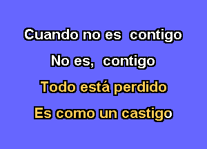 Cuando no es contigo

No es, contigo

Todo esta perdido

Es como un castigo