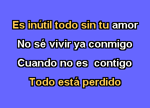 Es inl'Jtil todo sin tu amor
No Stiz vivir ya conmigo
Cuando no es contigo

Todo esta perdido