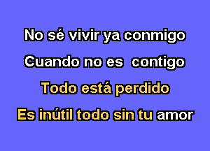 No Stiz vivir ya conmigo
Cuando no es contigo
Todo esta perdido

Es inl'Jtil todo sin tu amor