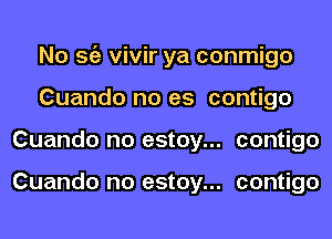 No so vivir ya conmigo
Cuando no es contigo
Cuando no estoy... contigo

Cuando no estoy... contigo