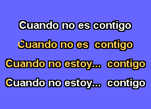 Cuando no es contigo
Cuando no es contigo
Cuando no estoy... contigo

Cuando no estoy... contigo