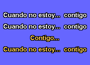 Cuando no estoy... contigo
Cuando no estoy... contigo
Contigo...

Cuando no estoy... contigo