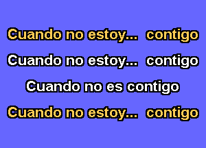 Cuando no estoy... contigo
Cuando no estoy... contigo
Cuando no es contigo

Cuando no estoy... contigo