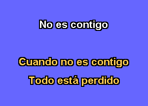 No es contigo

Cuando no es contigo

Todo esta perdido