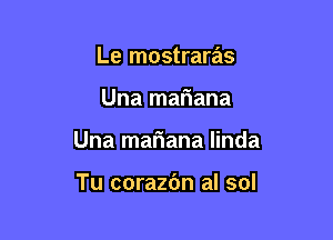 Le mostraras

Una mafiana

Una mar'iana linda

Tu corazbn al sol