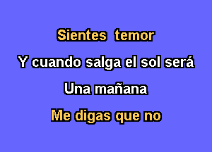 Sientes temor
Y cuando salga el sol sera

Una mariana

Me digas que no