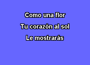 Como una flor

Tu corazbn al sol

Le mostraras