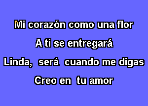 Mi corazbn como una flor

A ti se entregara

Linda, sera'i cuando me digas

Creo en tu amor