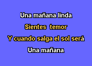 Una mariana linda

Sientes temor

Y cuando salga el sol sera

Una mariana