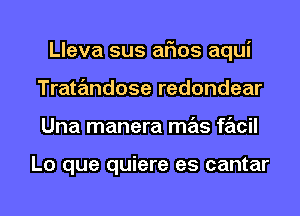 Lleva sus arias aqui
Tratandose redondear
Una manera mas facil

Lo que quiere es cantar