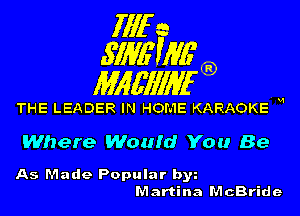 fill a
.S'IME'WG'

Mlgfll'llan

THE LEADER IN HOME KARAOKE W

Where Would You Be

As Made Popular b3
Martina McBride