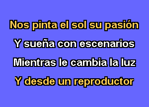 Nos pinta el sol su pasic'm
Y sueria con escenarios
Mientras le cambia la luz

Y desde un reproductor