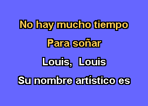 No hay mucho tiempo

Para sofiar
Louis, Louis

Su nombre artistico es