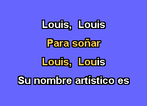 Louis, Louis

Para soriar

Louis, Louis

Su nombre artistico es