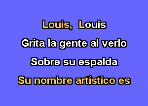 Louis, Louis

Grita la gente al verlo

Sobre su espalda

Su nombre artistico es