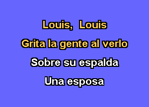 Louis, Louis

Grita la gente al verlo

Sobre su espalda

Una esposa