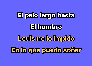 El pelo largo hasta
El hombro

Louis no le impide

En lo que pueda soriar