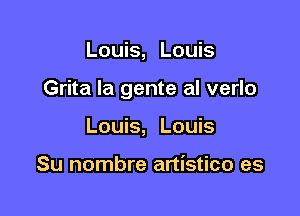 Louis, Louis

Grita la gente al verlo

Louis, Louis

Su nombre artistico es