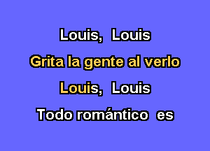 Louis, Louis

Grita la gente al verlo

Louis, Louis

Todo romantico es