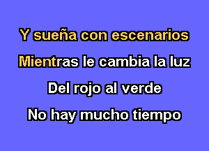 Y sueria con escenarios
Mientras le cambia la luz
Del rojo al verde

No hay mucho tiempo