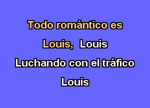 Todo roma'mtico es

Louis, Louis

Luchando con el trafico

Louis