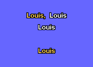 Louis, Louis

Louis

Louis