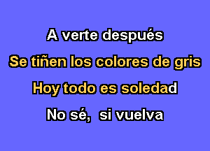 A verte despue'zs

Se tifien Ios colores de gris
Hoy todo es soledad

No sc'e, si vuelva