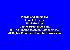 Words and Music byz
Ferrell, Proctor
Published byt
Castle Street Music Inc.
(c) The Singing Machine Company. Inc.
All Rights Reserved, Used by Permission.