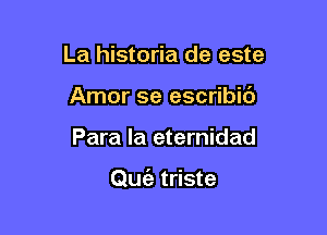 La historia de este
Amor se escribic')

Para la eternidad

ngz triste