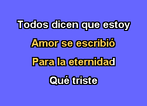 Todos dicen que estoy

Amor se escribic')
Para la eternidad

Quiz triste