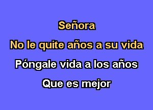 Sefiora

No le quite afms a su vida

angale Vida a los afms

Que es mejor