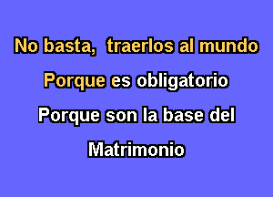 No basta, traerlos al mundo

Porque es obligatorio

Porque son la base del

Matrimonio