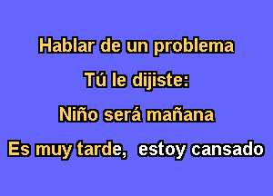 Hablar de un problema
T0 le dijist91

Nirio sera mariana

Es muy tarde, estoy cansado