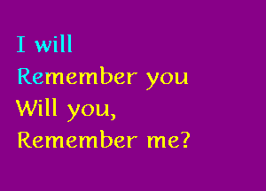 I will
Remember you

Will you,
Remember me?