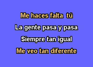 Me haces falta to

La gente pasa y pasa

Siempre tan igual

Me veo tan diferente