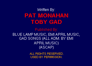 Written By

BLUE LAMP MUSIC, EMI APRIL MUSIC,
GAD SONGS (ALL ADM BY EMI

APRIL MUSIC)
(ASCAP)

ALL RIGHTS RESERVED
USED BY PEF'JI'JSSJON