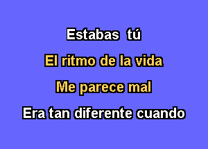 Estabas to

El ritmo de la Vida

Me parece mal

Era tan diferente cuando