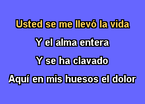 Usted se me 9116 la Vida
Y el alma entera

Y se ha clavado

Aqui en mis huesos el dolor