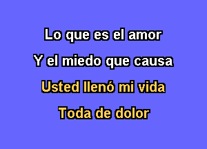 Lo que es el amor

Y el miedo que causa

Usted llen6 mi vida
Toda de dolor