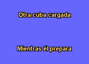 Otra cuba cargada

Mientras (al prepara