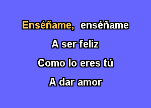 EnSt'eriame, ensferiame

A ser feliz
Como lo eres to

A dar amor