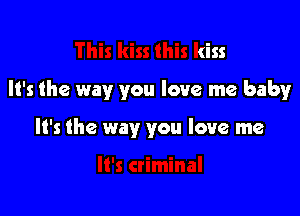 This kiss this kiss

It's the way you love