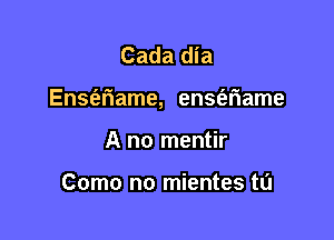 Cada dia

EnSI'ariame, ensa'iame

A no mentir

Como no mientes tL'I